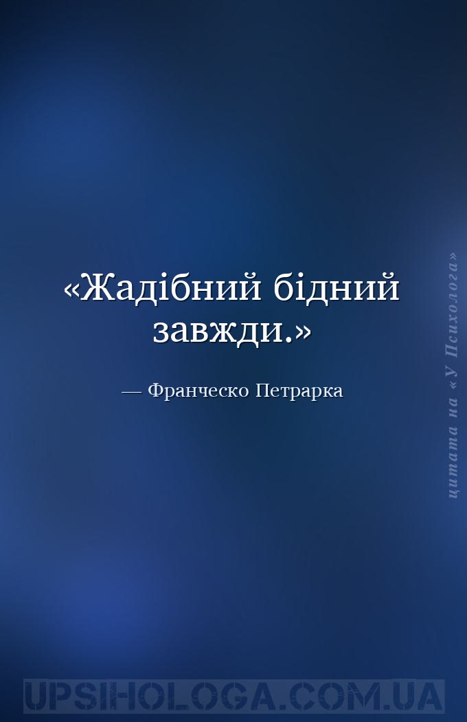 Жадібний бідний завжди. — Франческо Петрарка