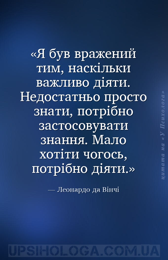 Я був вражений тим, наскільки важливо діяти. Недостатньо просто знати, потр... — Леонардо да Вінчі
