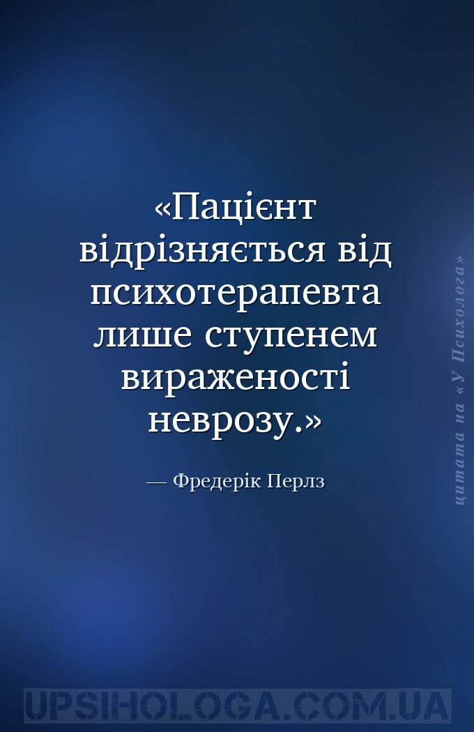 Пацієнт відрізняється від психотерапевта лише ступенем вираженості неврозу. — Фредерік Перлз