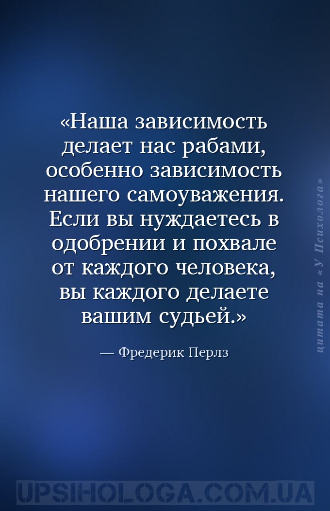 Наша зависимость делает нас рабами, особенно зависимость нашего самоуважени... — Фредерик Перлз