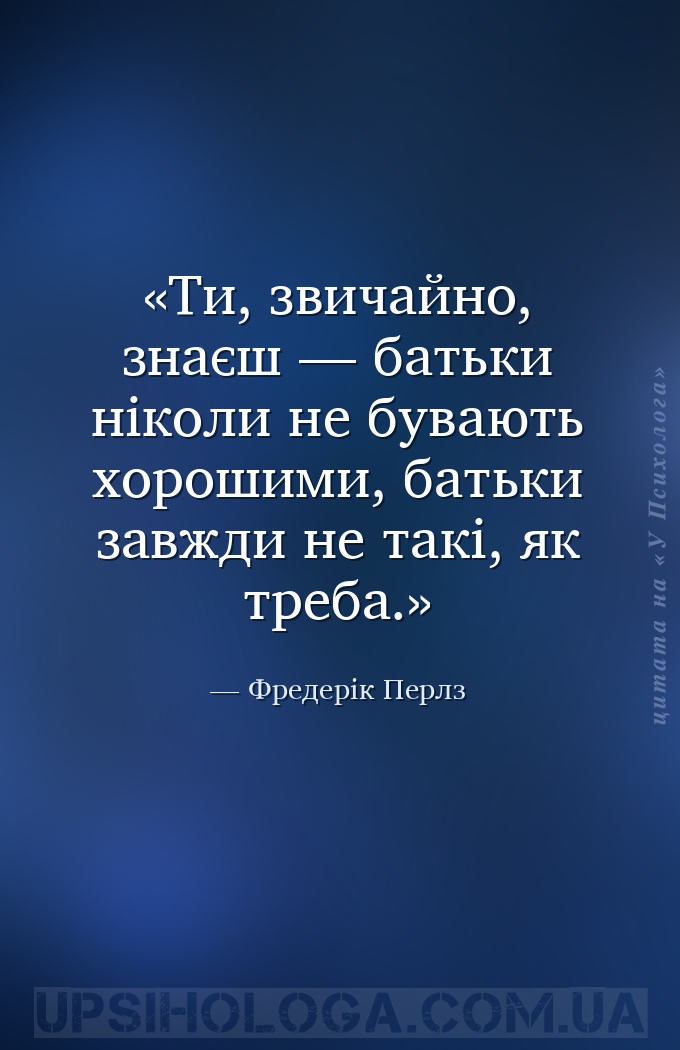 Ти, звичайно, знаєш — батьки ніколи не бувають хорошими, батьки завжди не т... — Фредерік Перлз