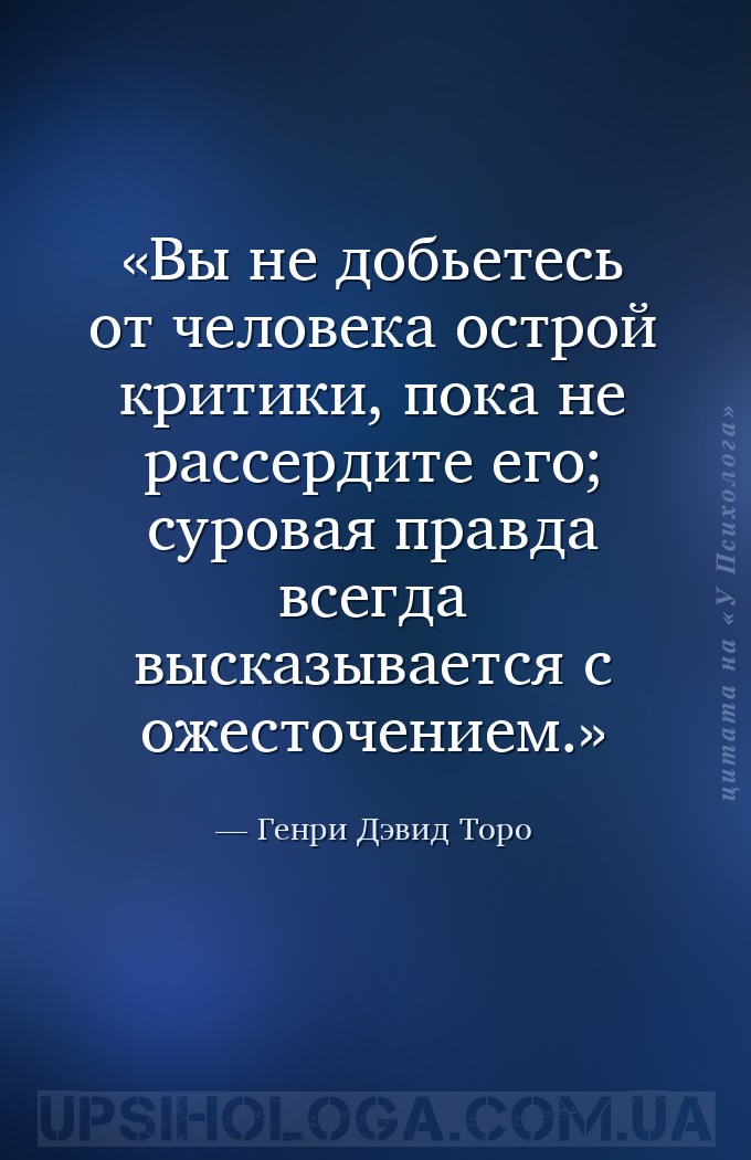 Вы не добьетесь от человека острой критики, пока не рассердите его; суровая... — Генри Дэвид Торо