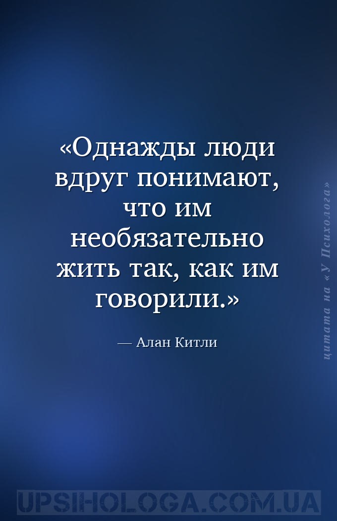 Однажды люди вдруг понимают, что им необязательно жить так, как им говорили... — Алан Китли