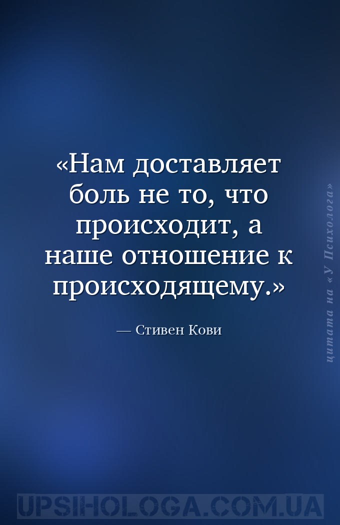 Нам доставляет боль не то, что происходит, а наше отношение к происходящему... — Стивен Кови