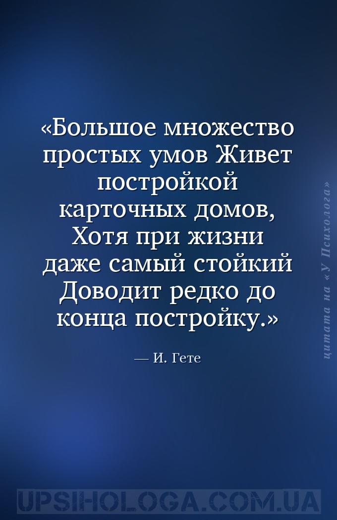 Большое множество простых умов
Живет постройкой карточных домов,
Хотя при... — И. Гете
