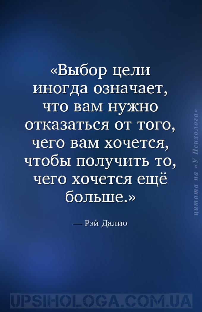 Выбор цели иногда означает, что вам нужно отказаться от того, чего вам хоче... — Рэй Далио