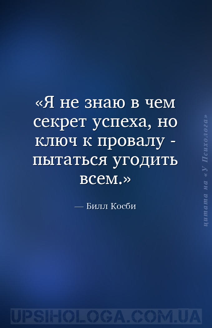 Я не знаю в чем секрет успеха, но ключ к провалу - пытаться угодить всем. — Билл Косби