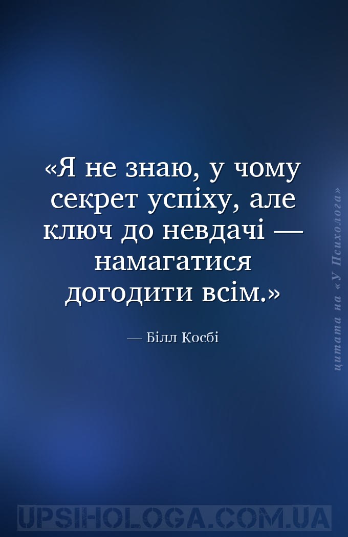 Я не знаю, у чому секрет успіху, але ключ до невдачі — намагатися догодити... — Білл Косбі