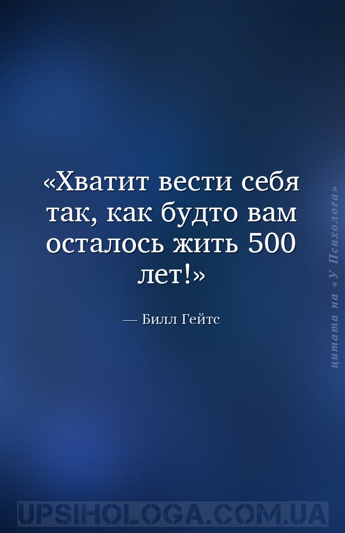Хватит вести себя так, как будто вам осталось жить 500 лет! — Билл Гейтс