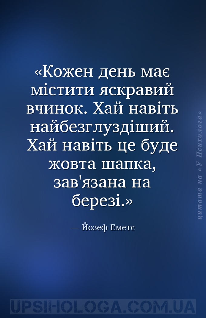Кожен день має містити яскравий вчинок. Хай навіть найбезглуздіший. Хай нав... — Йозеф Еметс