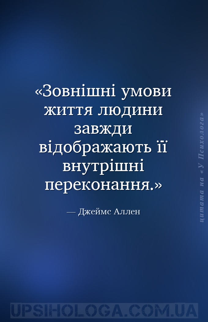 Зовнішні умови життя людини завжди відображають її внутрішні переконання. — Джеймс Аллен
