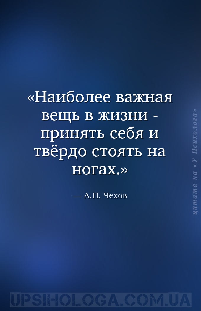 Наиболее важная вещь в жизни - принять себя и твёрдо стоять на ногах. — А.П. Чехов