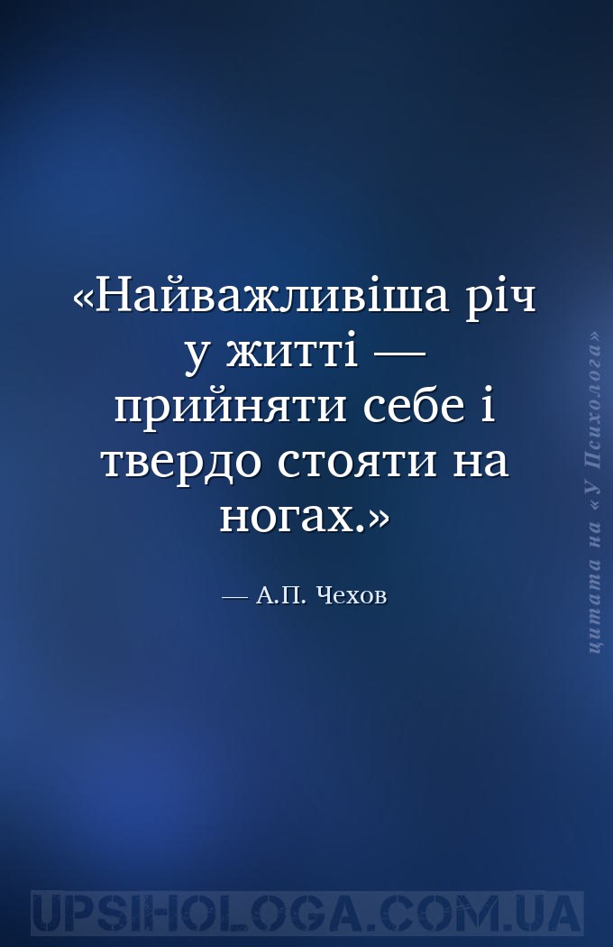 Найважливіша річ у житті — прийняти себе і твердо стояти на ногах. — А.П. Чехов