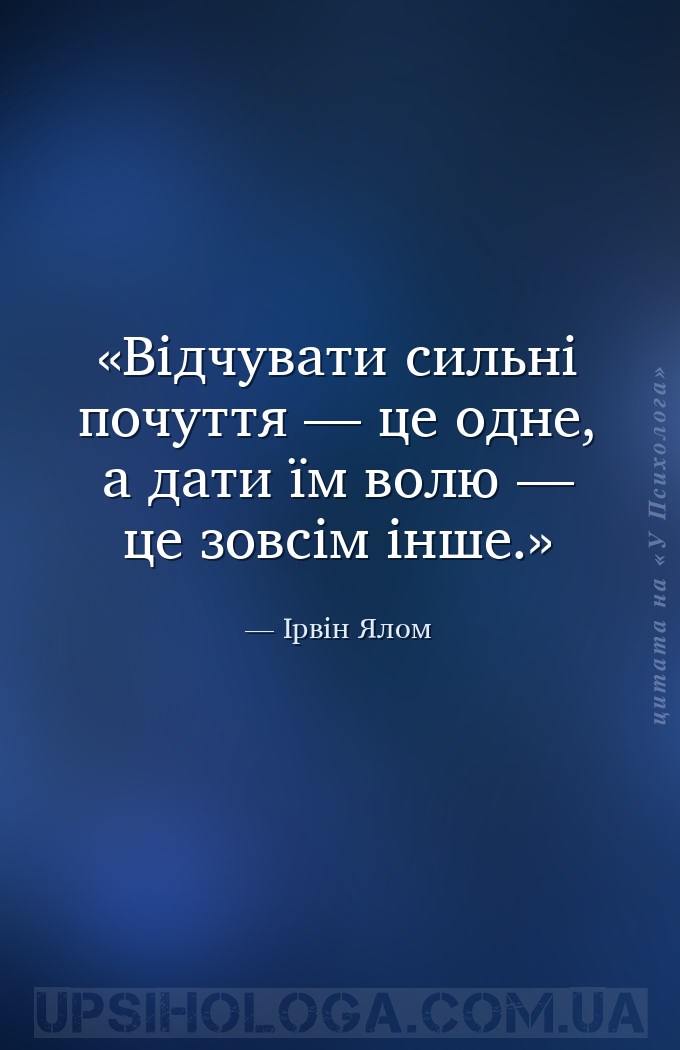 Відчувати сильні почуття — це одне, а дати їм волю — це зовсім інше. — Ірвін Ялом
