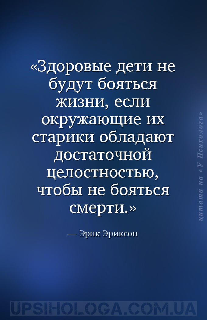 Здоровые дети не будут бояться жизни, если окружающие их старики обладают д... — Эрик Эриксон