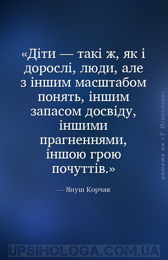 Діти — такі ж, як і дорослі, люди, але з іншим масштабом понять, іншим запа... — Януш Корчак