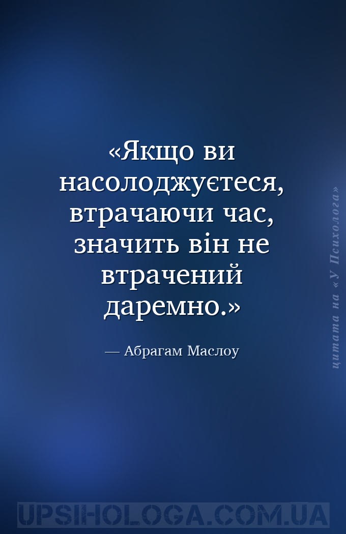 Якщо ви насолоджуєтеся, втрачаючи час, значить він не втрачений даремно. — Абрагам Маслоу
