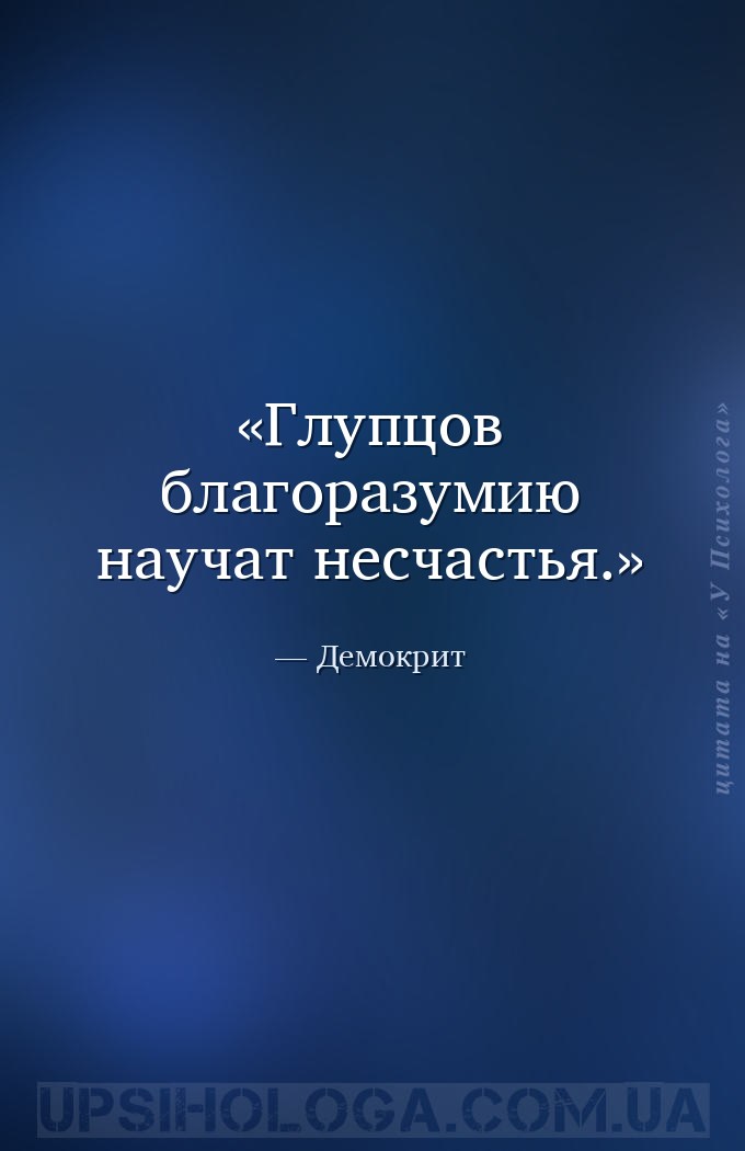 Глупцов благоразумию научат несчастья. — Демокрит
