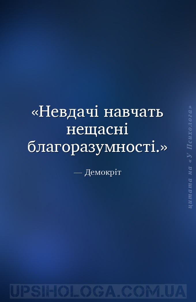 Невдачі навчать нещасні благоразумності. — Демокріт