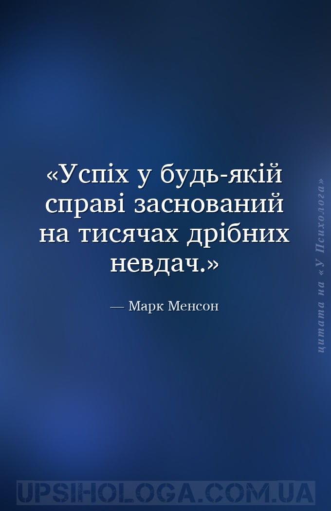 Успіх у будь-якій справі заснований на тисячах дрібних невдач. — Марк Менсон