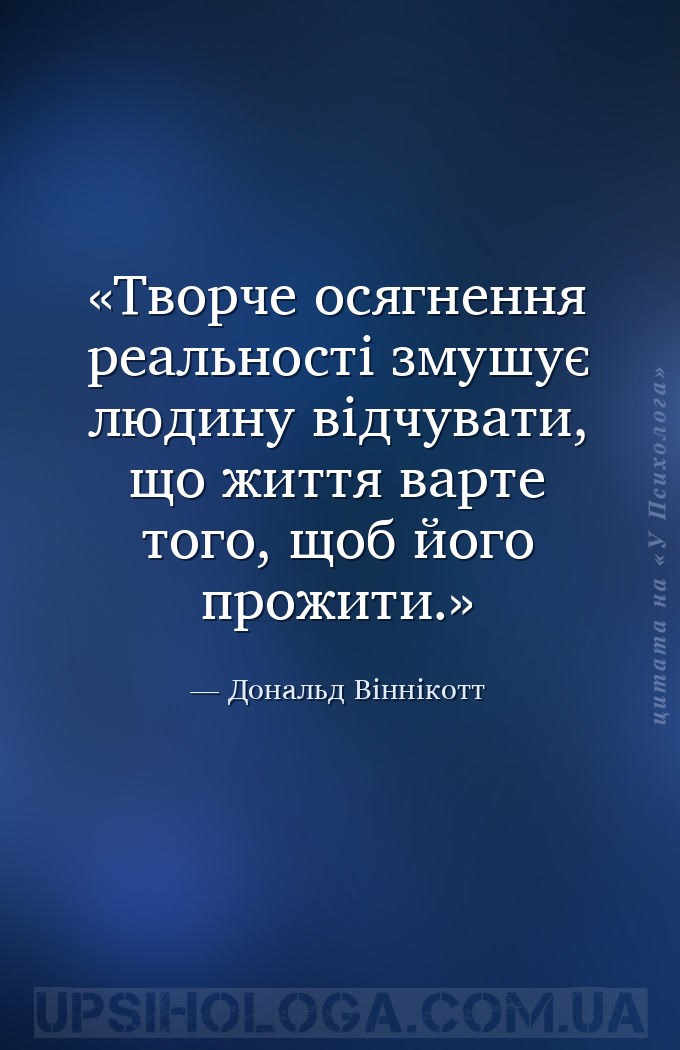 Творче осягнення реальності змушує людину відчувати, що життя варте того, щ... — Дональд Віннікотт