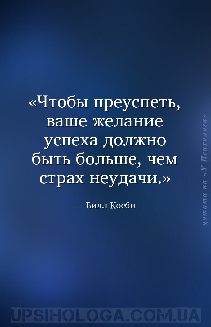 Чтобы преуспеть, ваше желание успеха должно быть больше, чем страх неудачи. — Билл Косби