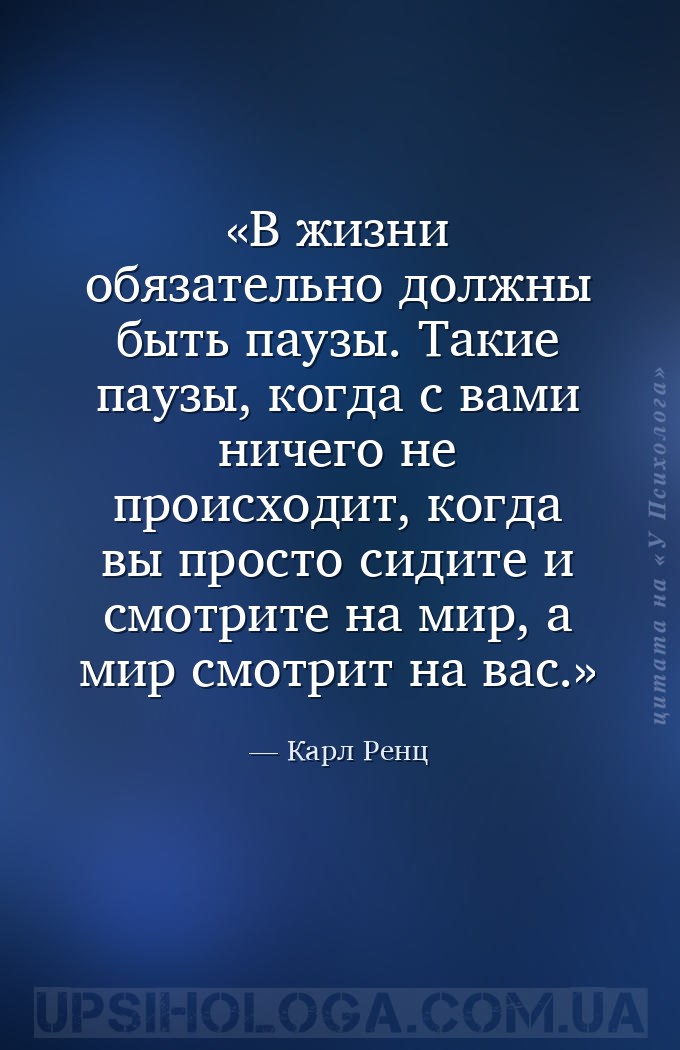 В жизни обязательно должны быть паузы. Такие паузы, когда с вами ничего не... — Карл Ренц