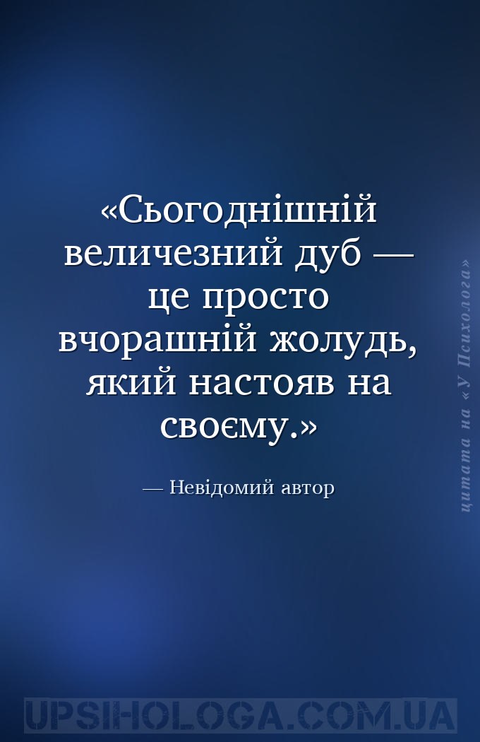 Сьогоднішній величезний дуб — це просто вчорашній жолудь, який настояв на с... — Невідомий автор