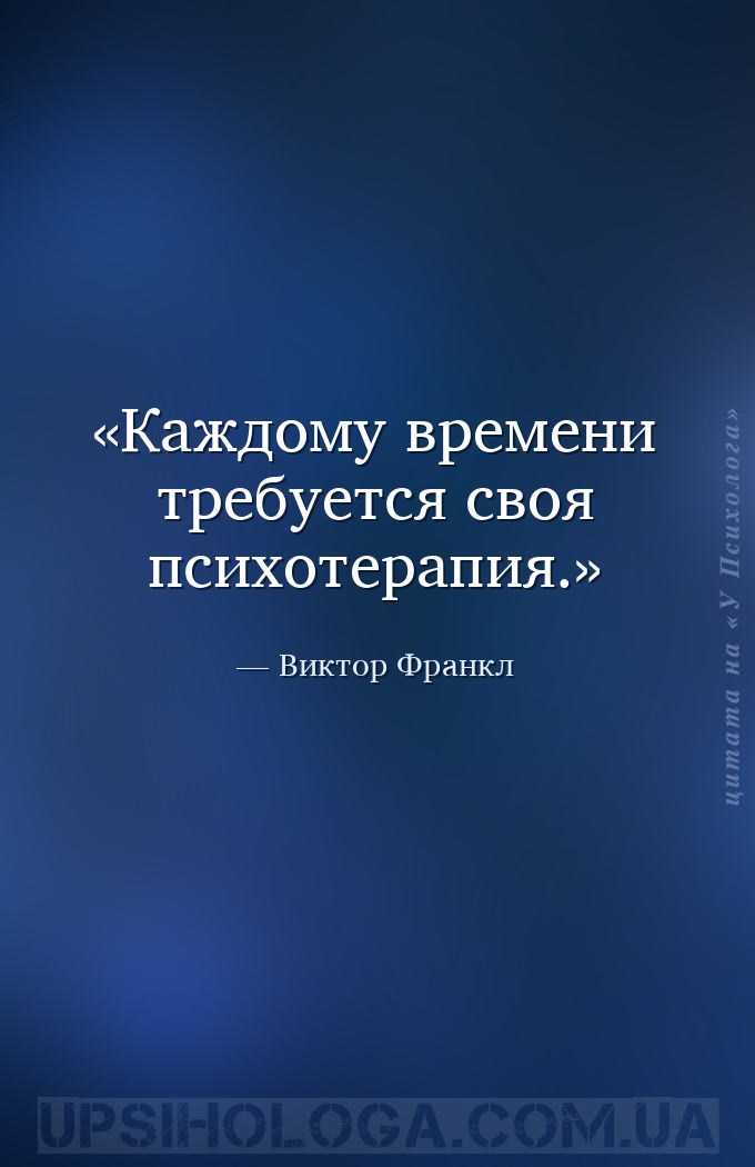 Каждому времени требуется своя психотерапия. — Виктор Франкл