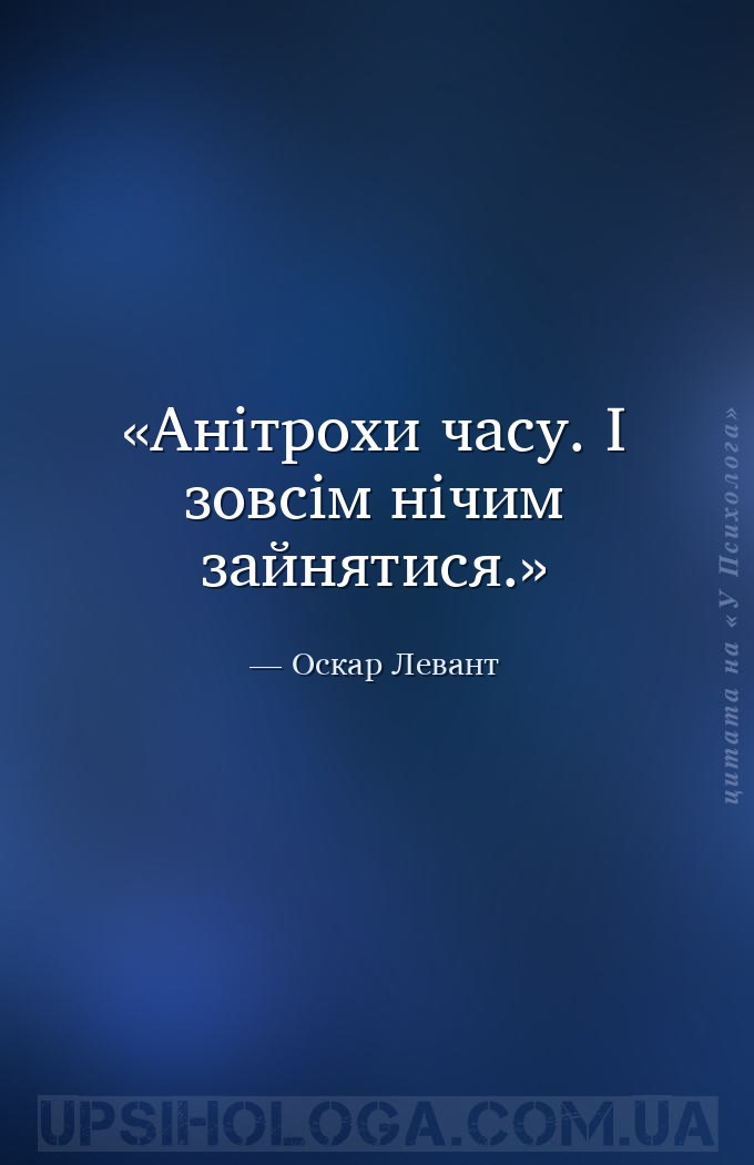 Анітрохи часу. І зовсім нічим зайнятися. — Оскар Левант