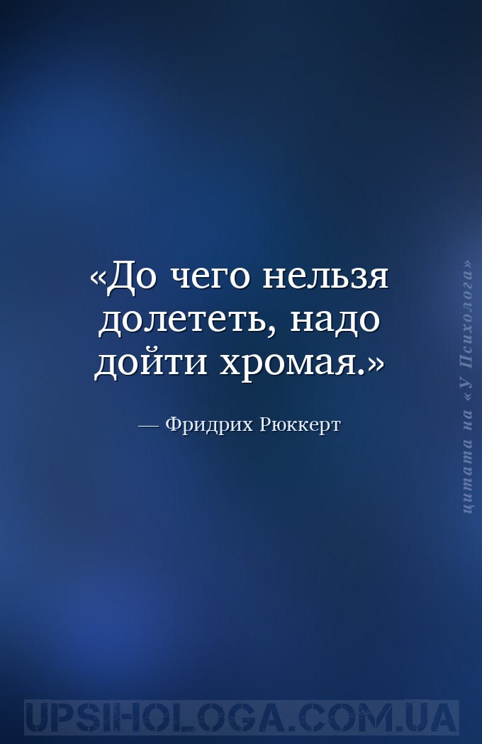 До чего нельзя долететь, надо дойти хромая. — Фридрих Рюккерт
