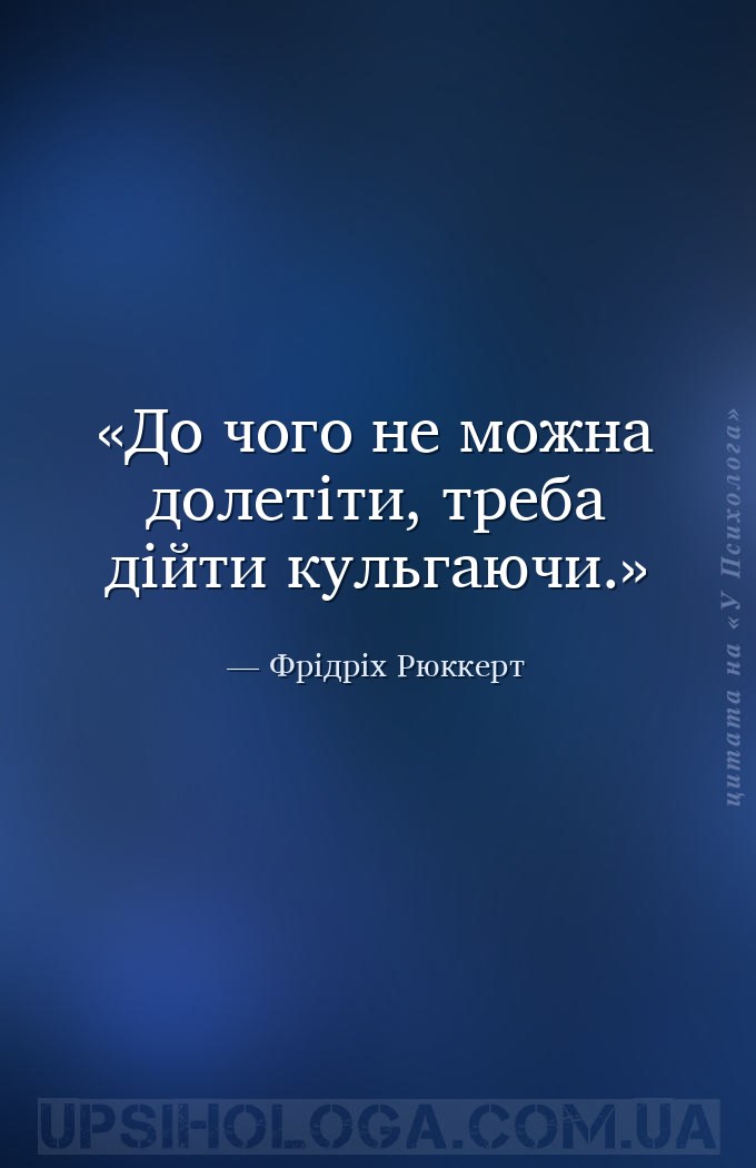 До чого не можна долетіти, треба дійти кульгаючи. — Фрідріх Рюккерт