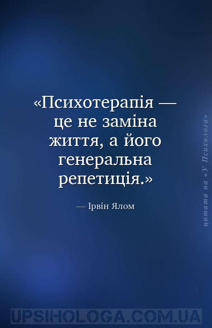Психотерапія — це не заміна життя, а його генеральна репетиція. — Ірвін Ялом