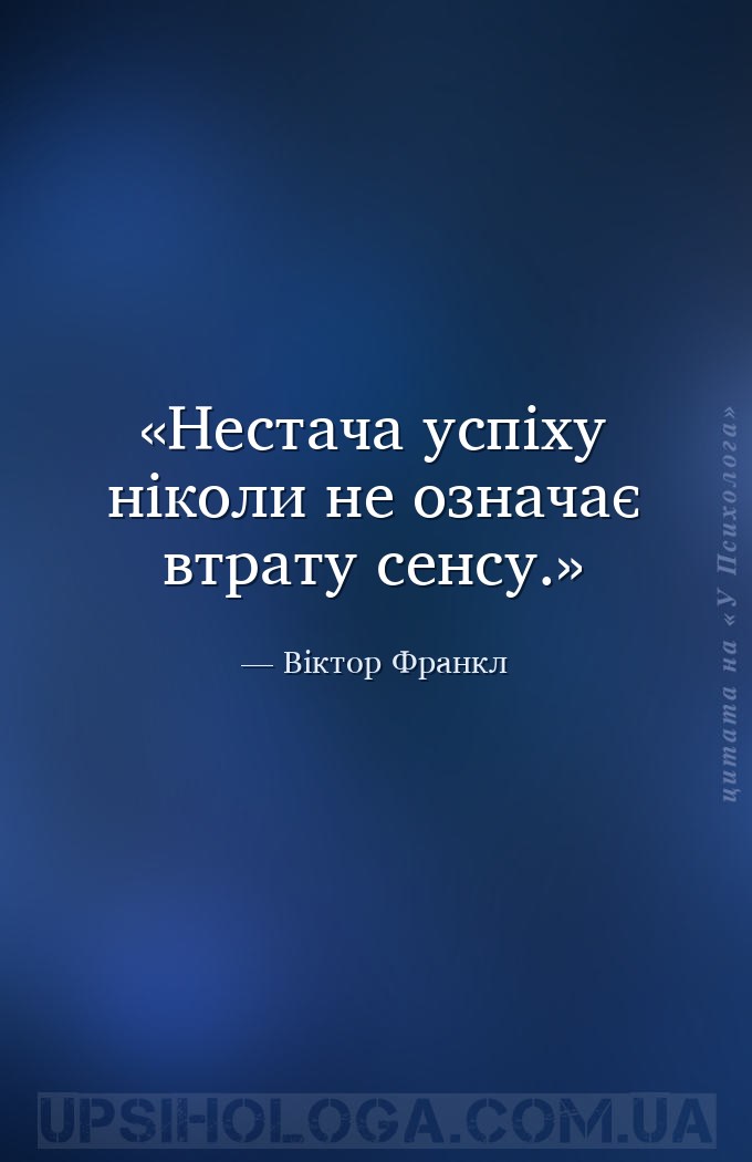 Нестача успіху ніколи не означає втрату сенсу. — Віктор Франкл