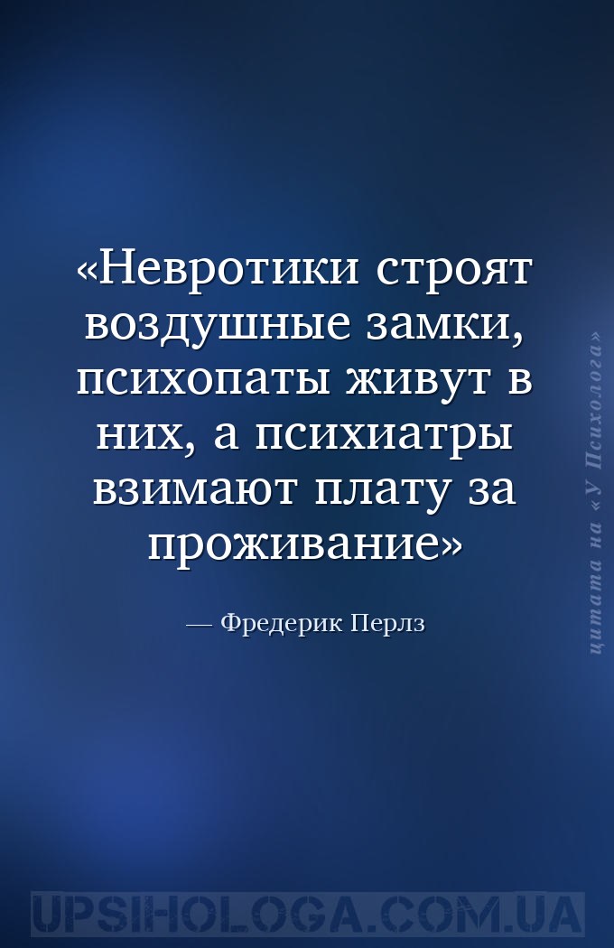 Невротики строят воздушные замки, психопаты живут в них, а психиатры взимаю... — Фредерик Перлз