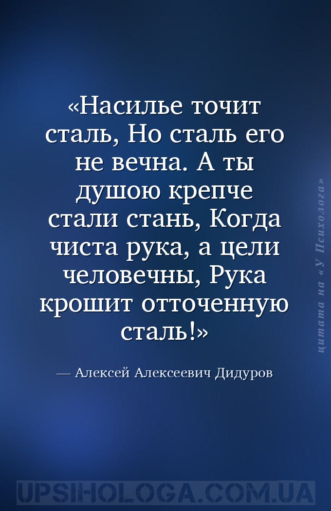 Насилье точит сталь,
 Но сталь его не вечна.
 А ты душою крепче стали ста... — Алексей Алексеевич Дидуров