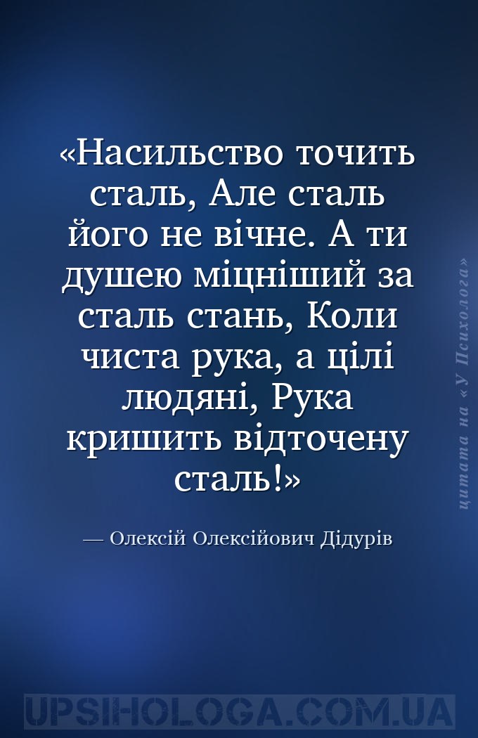 Насильство точить сталь,
 Але сталь його не вічне.
 А ти душею міцніший з... — Олексій Олексійович Дідурів