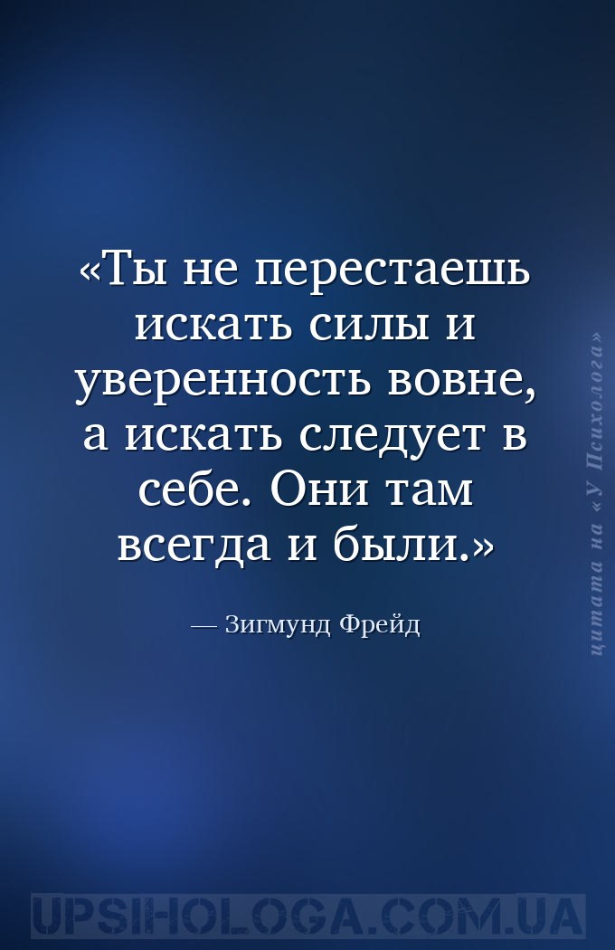 Ты не перестаешь искать силы и уверенность вовне, а искать следует в себе.... — Зигмунд Фрейд