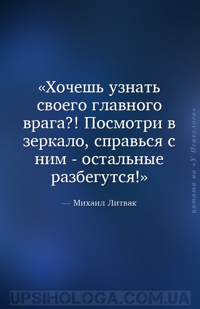 Хочешь узнать своего главного врага?! Посмотри в зеркало, справься с ним -... — Михаил Литвак