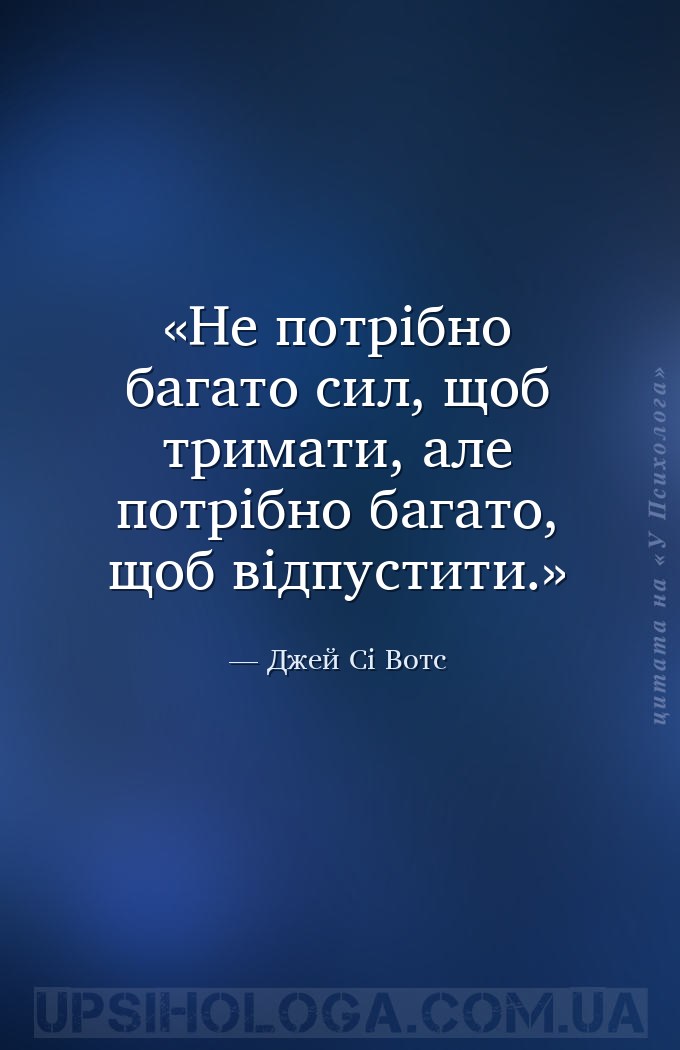 Не потрібно багато сил, щоб тримати, але потрібно багато, щоб відпустити. — Джей Сі Вотс