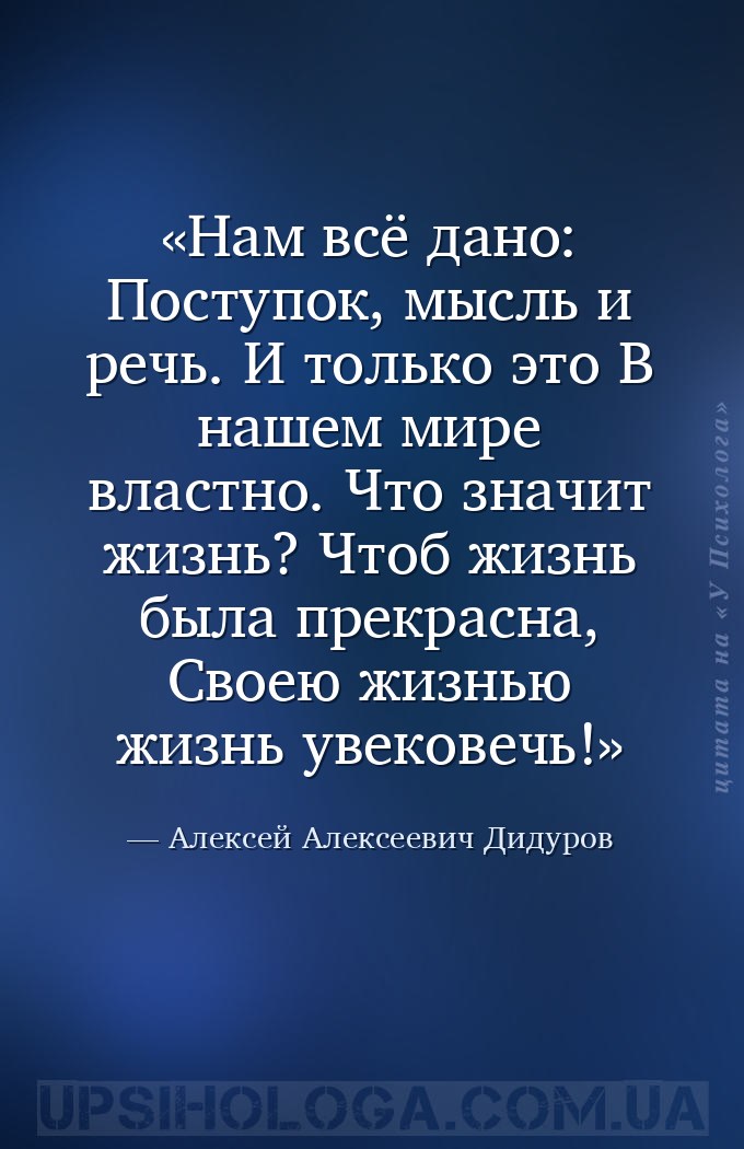 Нам всё дано:
Поступок, мысль и речь.
И только это
В нашем мире властно.... — Алексей Алексеевич Дидуров