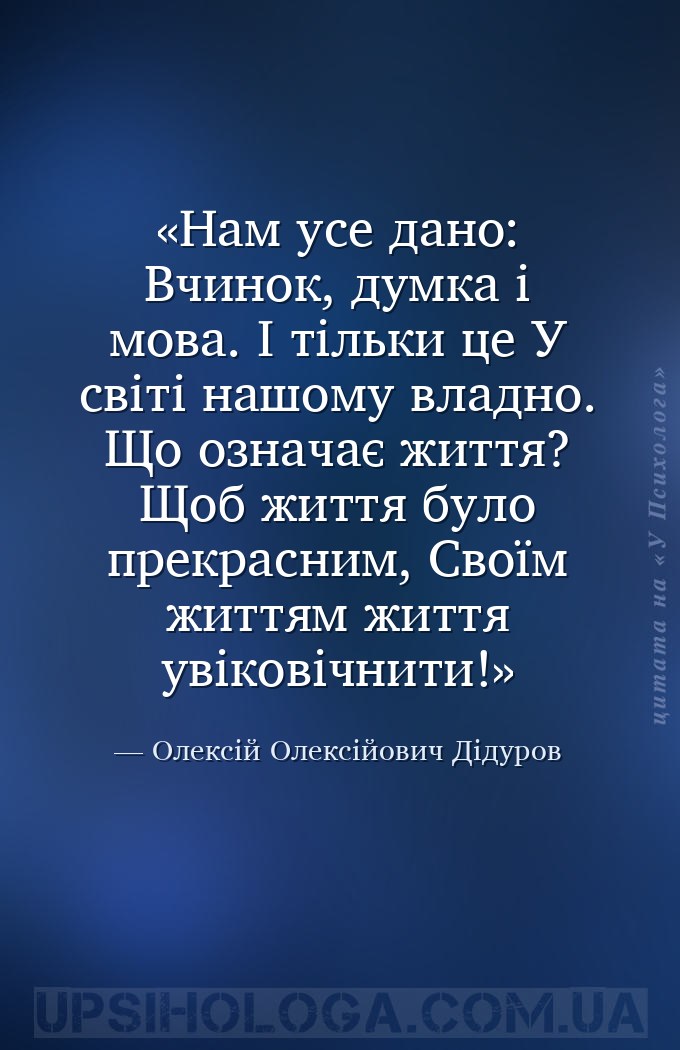 Нам усе дано:
Вчинок, думка і мова.
І тільки це
У світі нашому владно.
Що о... — Олексій Олексійович Дідуров