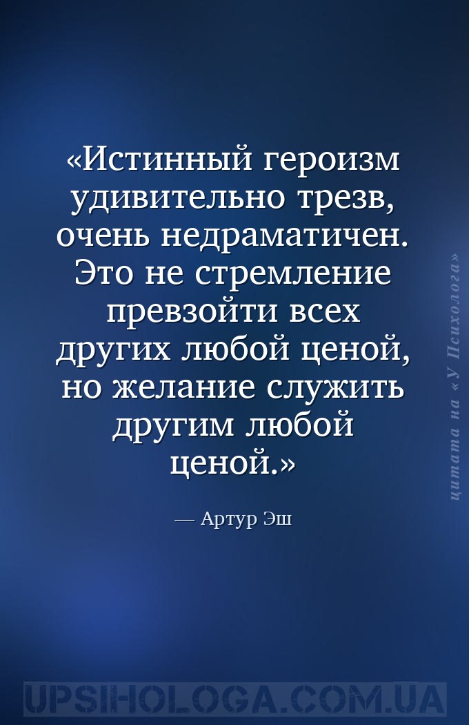 Истинный героизм удивительно трезв, очень недраматичен. Это не стремление п... — Артур Эш