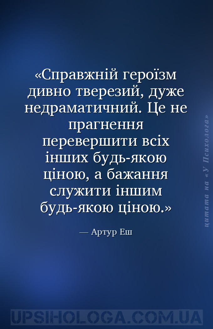 Справжній героїзм дивно тверезий, дуже недраматичний. Це не прагнення перев... — Артур Еш