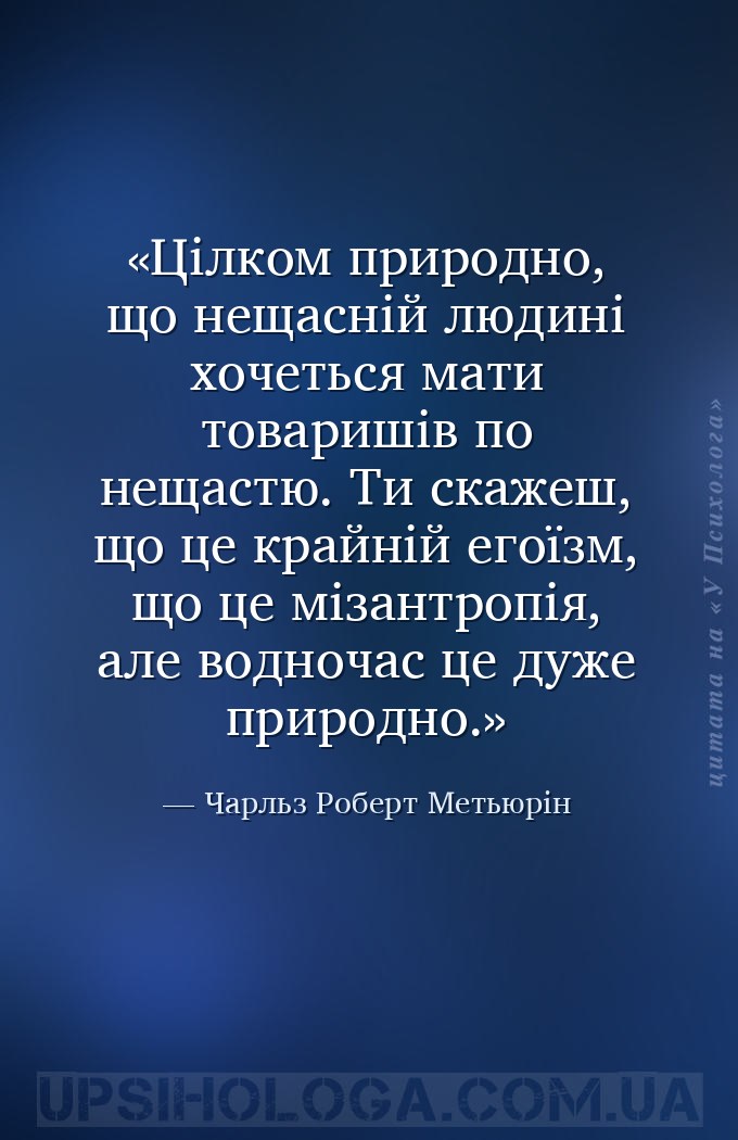 Цілком природно, що нещасній людині хочеться мати товаришів по нещастю. Ти... — Чарльз Роберт Метьюрін