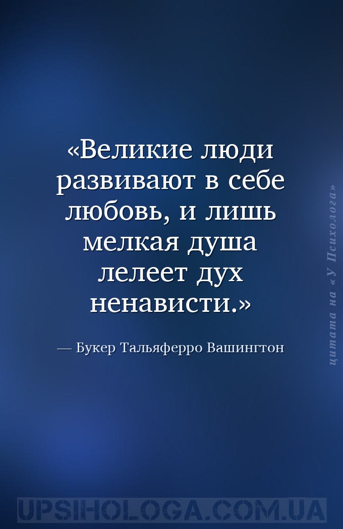 Великие люди развивают в себе любовь, и лишь мелкая душа лелеет дух ненавис... — Букер Тальяферро Вашингтон