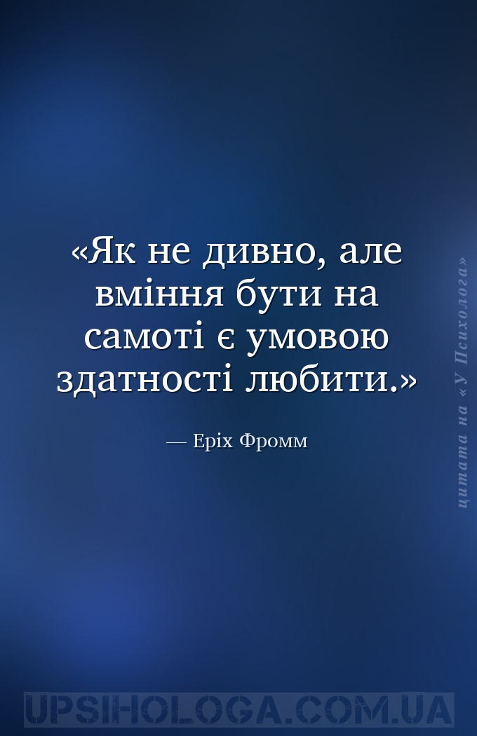 Як не дивно, але вміння бути на самоті є умовою здатності любити. — Еріх Фромм