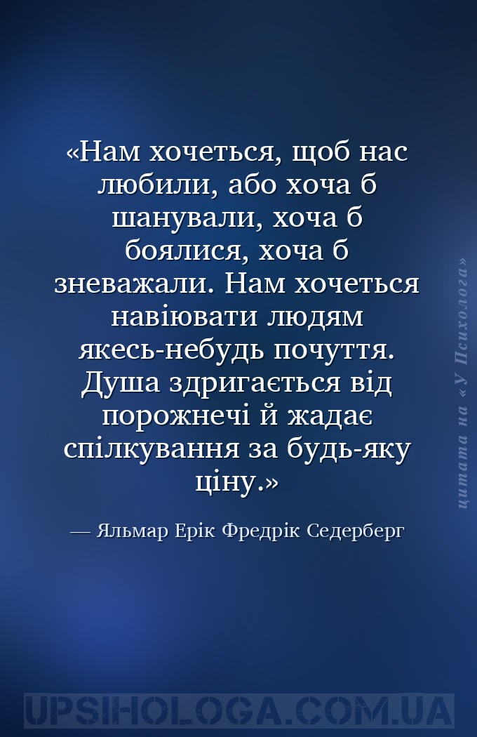 Нам хочеться, щоб нас любили, або хоча б шанували, хоча б боялися, хоча б з... — Яльмар Ерік Фредрік Седерберг