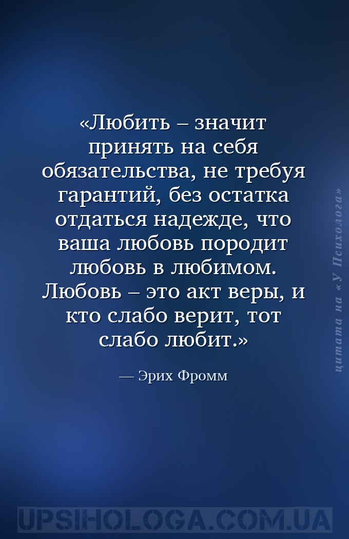 Любить – значит принять на себя обязательства, не требуя гарантий, без оста... — Эрих Фромм