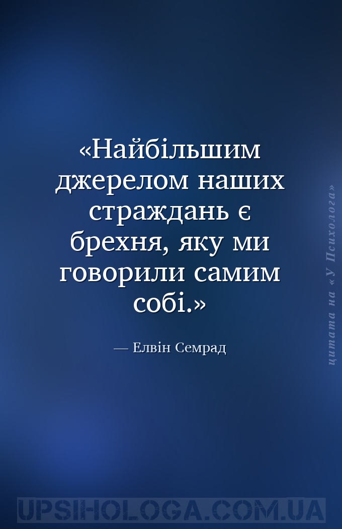 Найбільшим джерелом наших страждань є брехня, яку ми говорили самим собі. — Елвін Семрад